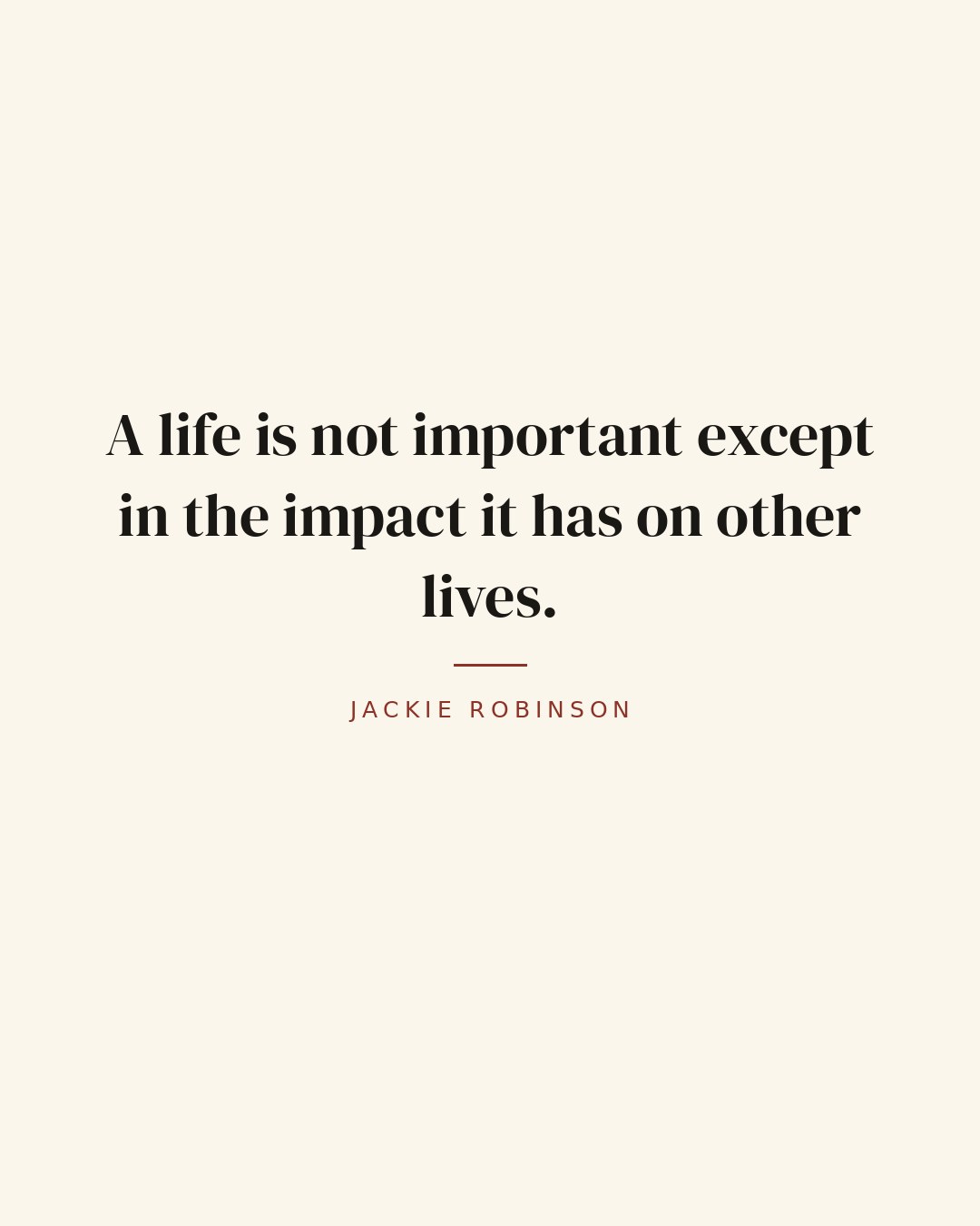 A life is not important except in the impact it has on other lives. — Jackie Robinson quote card