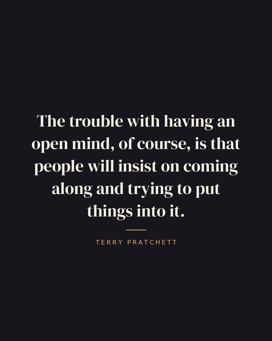 The trouble with having an open mind, of course, is that people will insist on coming along and trying to put things into it. — Terry Pratchett