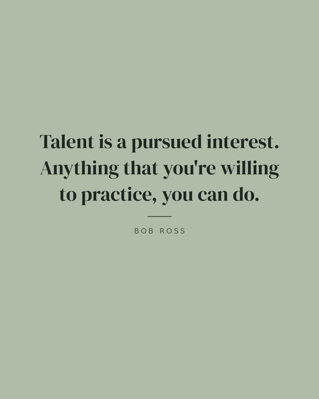 Talent is a pursued interest. Anything that you're willing to practice, you can do. — Bob Ross quote card