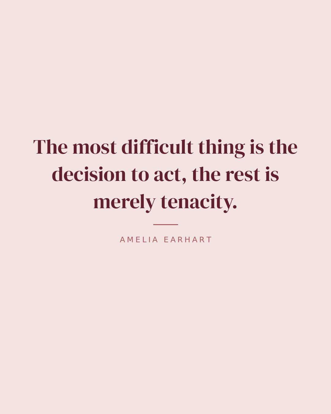 The most difficult thing is the decision to act, the rest is merely tenacity. — Amelia Earhart