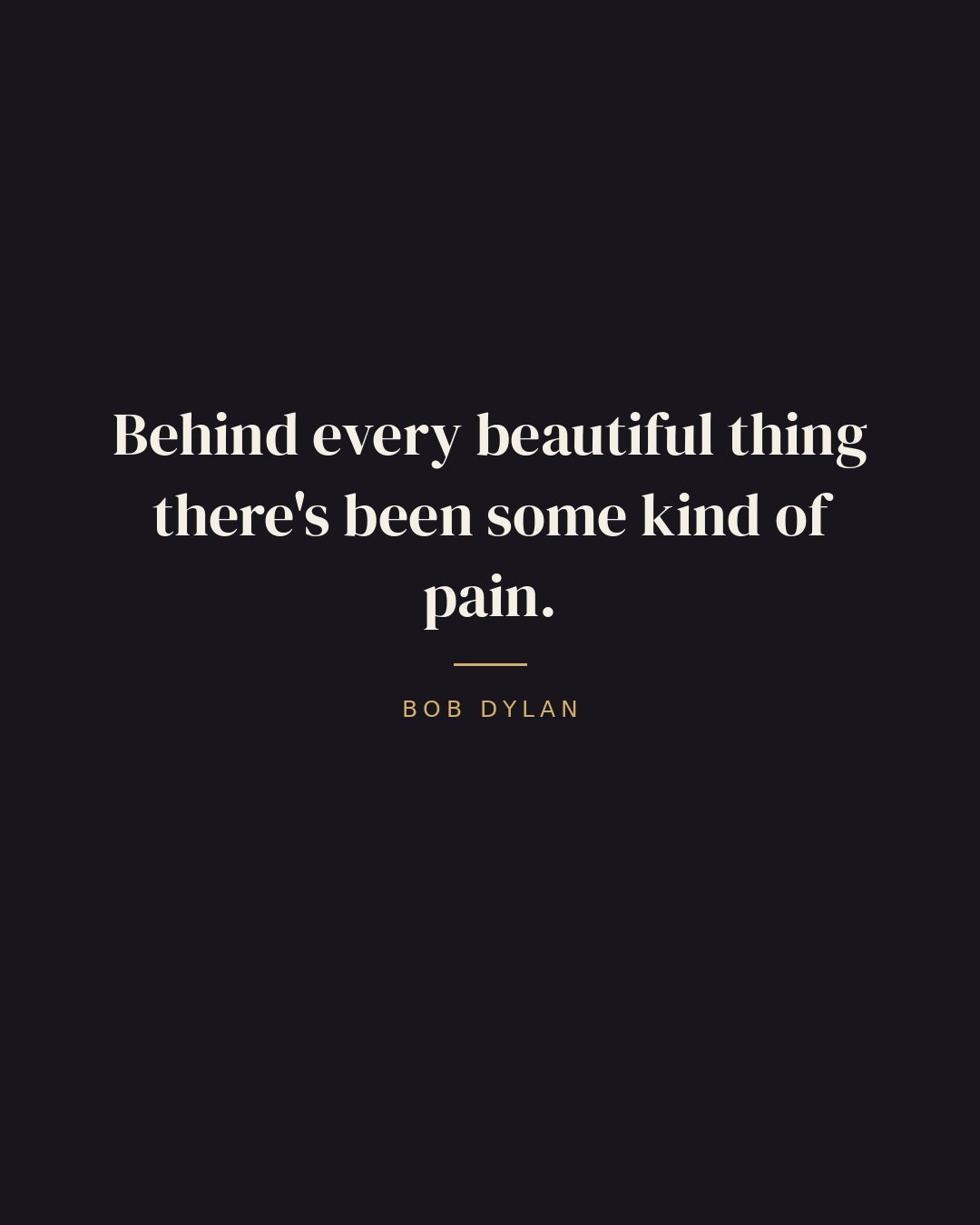 Behind every beautiful thing there's been some kind of pain. — Bob Dylan quote card