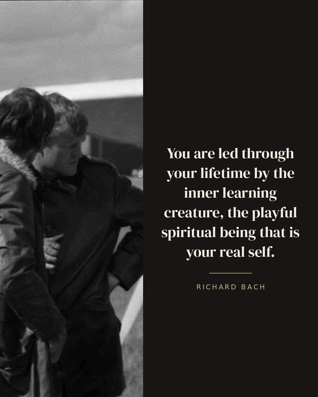 You are led through your lifetime by the inner learning creature, the playful spiritual being that is your real self. — Richard Bach
