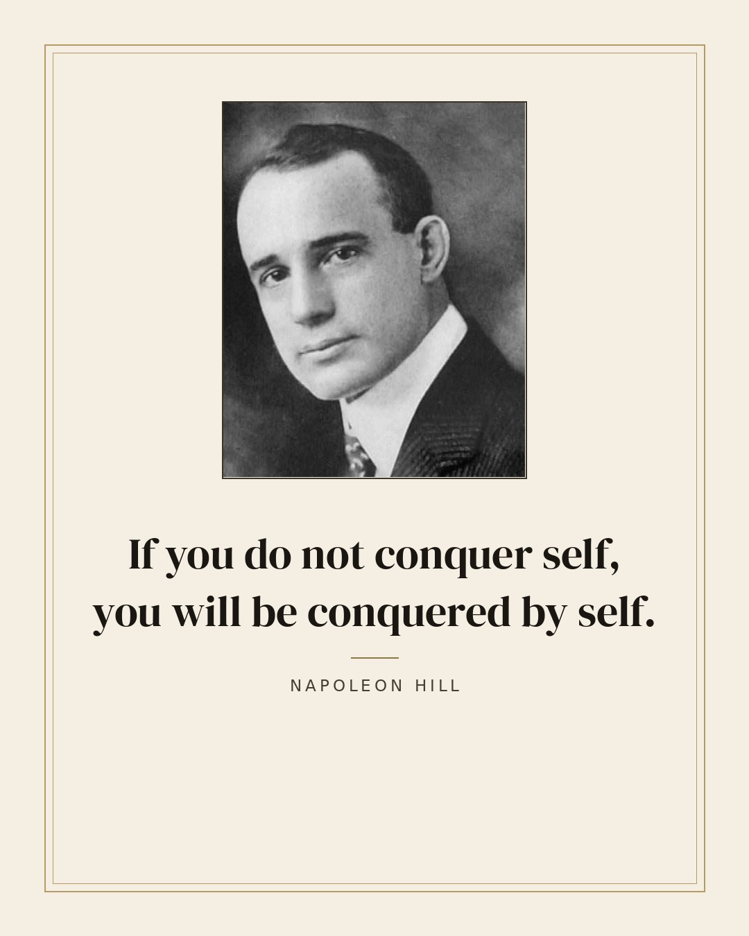 If you do not conquer self, you will be conquered by self. — Napoleon Hill