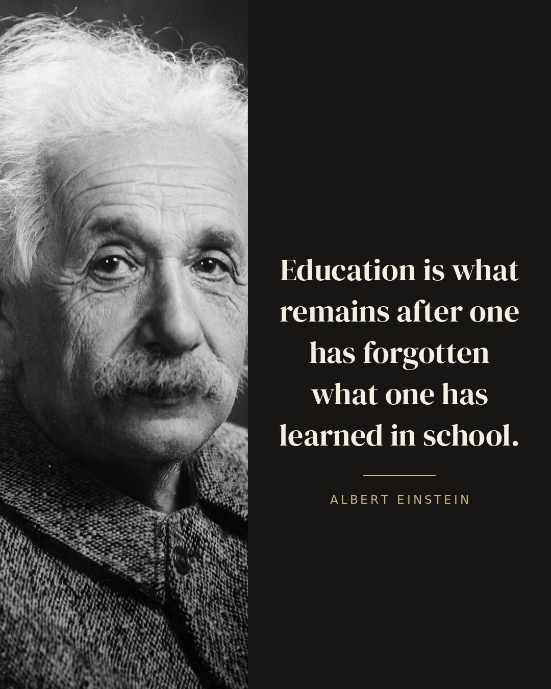 Education is what remains after one has forgotten what one has learned in school. — Albert Einstein