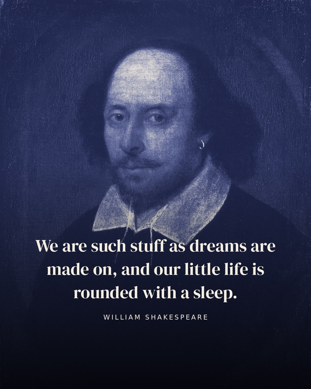 We are such stuff as dreams are made on, and our little life is rounded with a sleep. — William Shakespeare