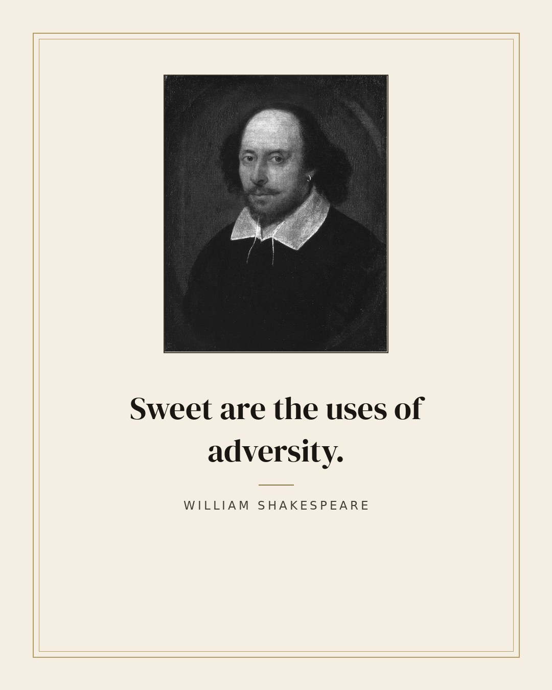 Sweet are the uses of adversity. — William Shakespeare
