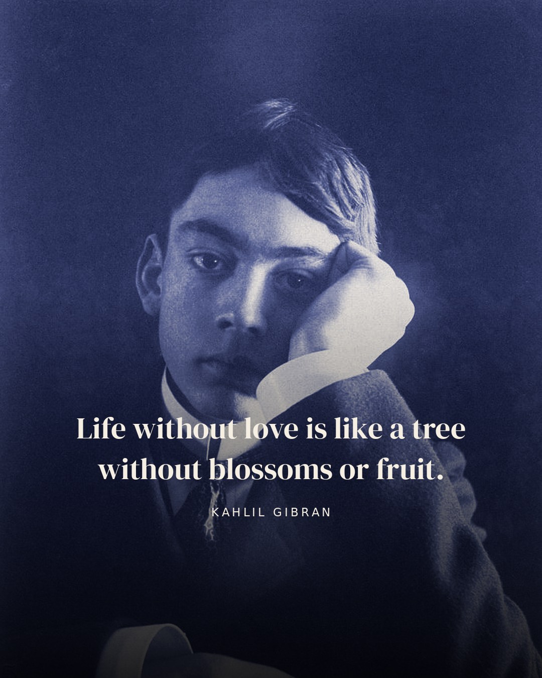 Life without love is like a tree without blossoms or fruit. — Kahlil Gibran