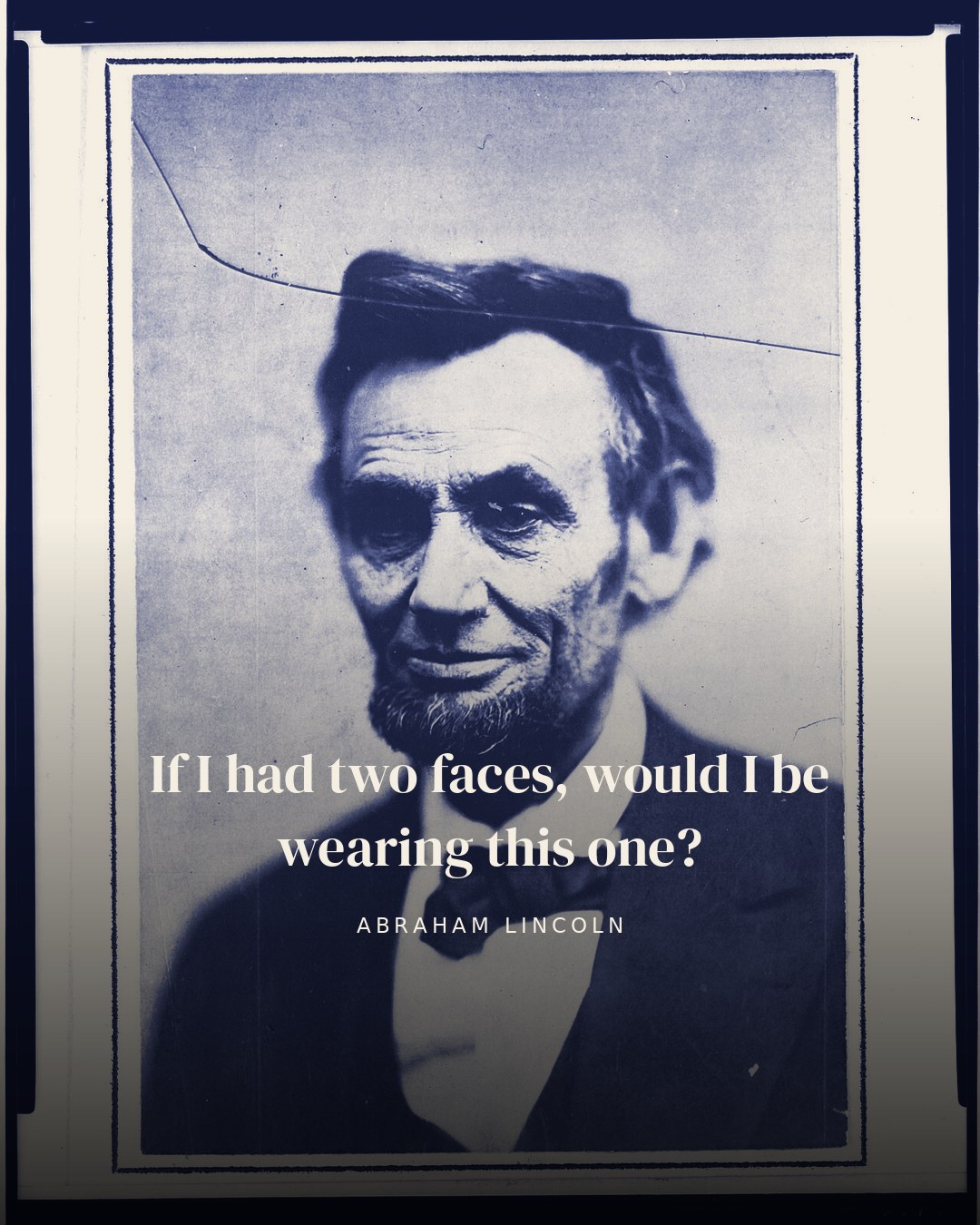 If I had two faces, would I be wearing this one? — Abraham Lincoln