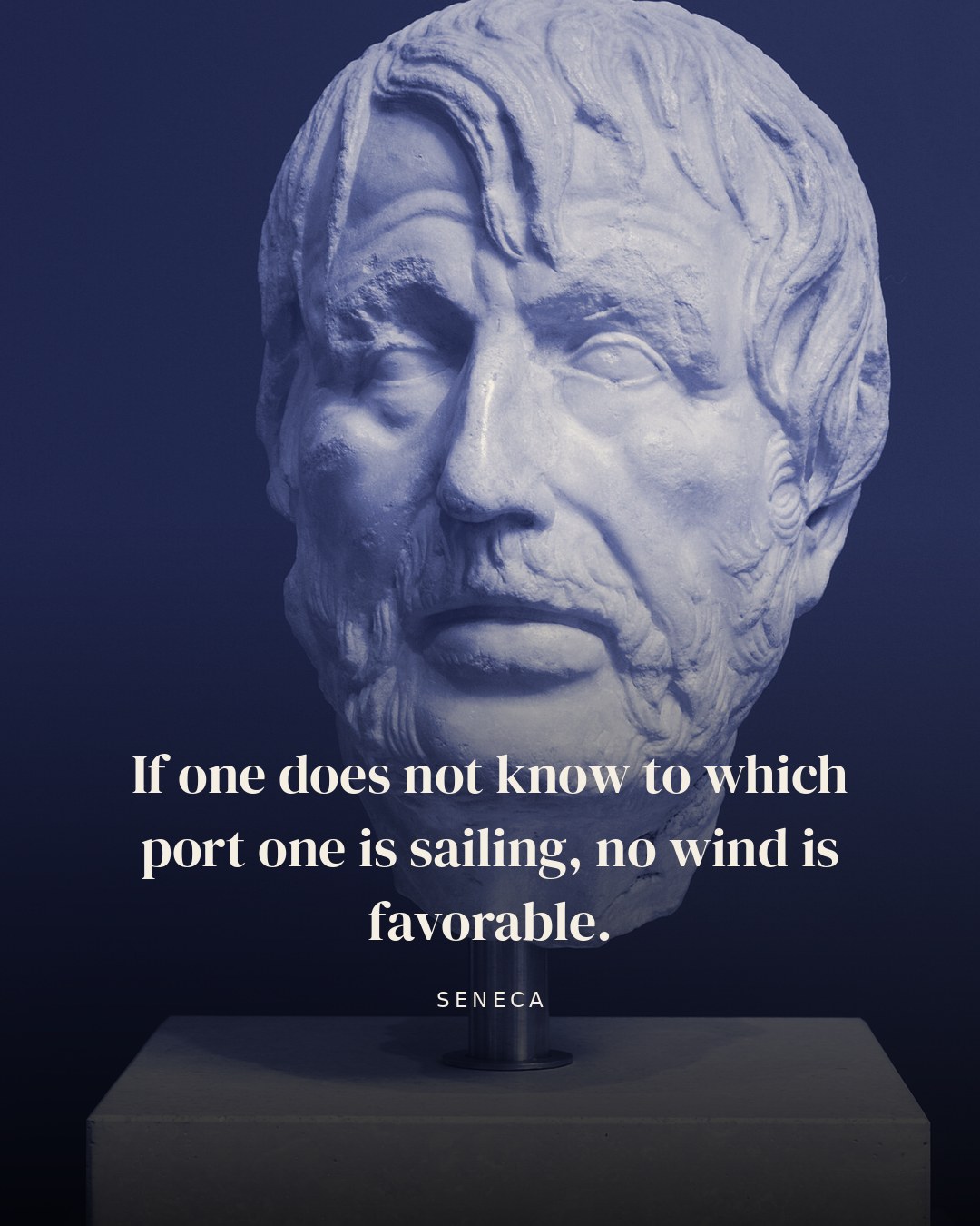 If one does not know to which port one is sailing, no wind is favorable. — Seneca