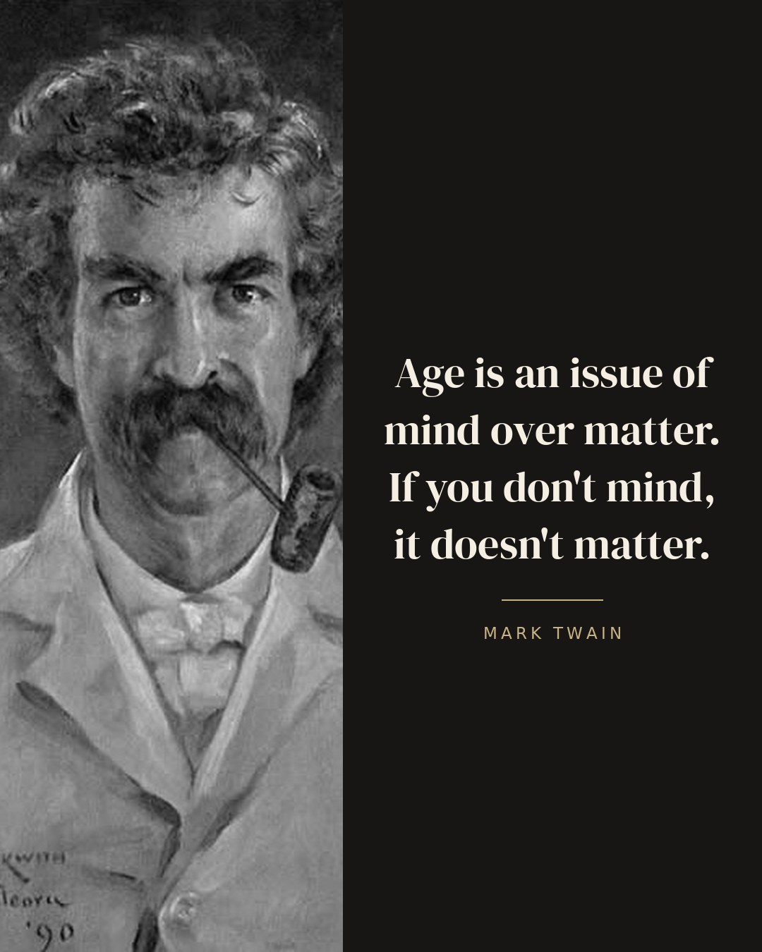 Age is an issue of mind over matter. If you don't mind, it doesn't matter. — Mark Twain