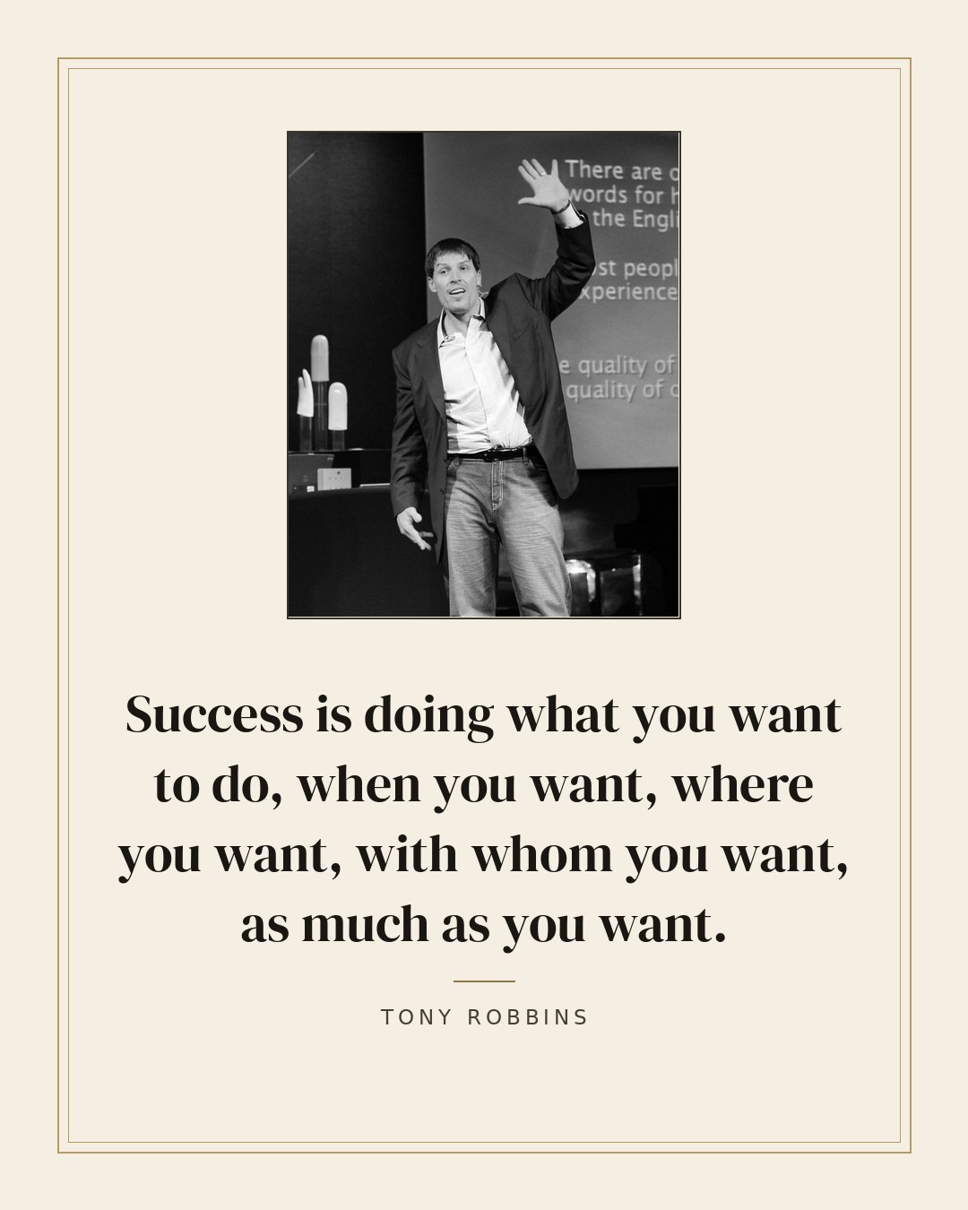 Success is doing what you want to do, when you want, where you want, with whom you want, as much as you want. — Tony Robbins