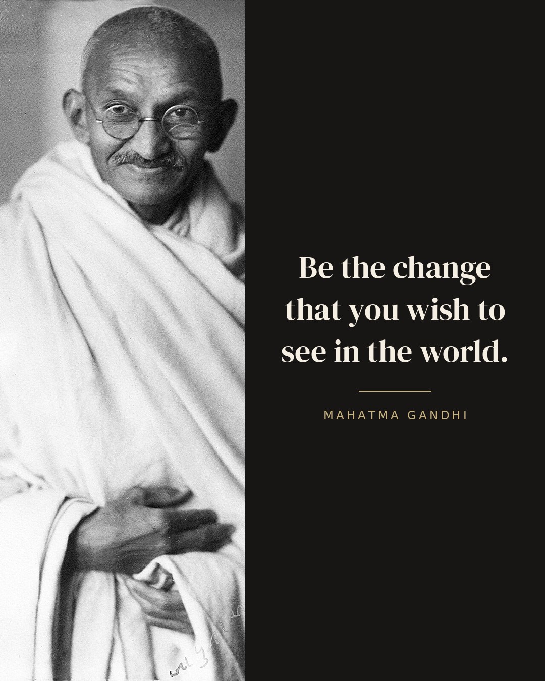 Be the change that you wish to see in the world. — Mahatma Gandhi