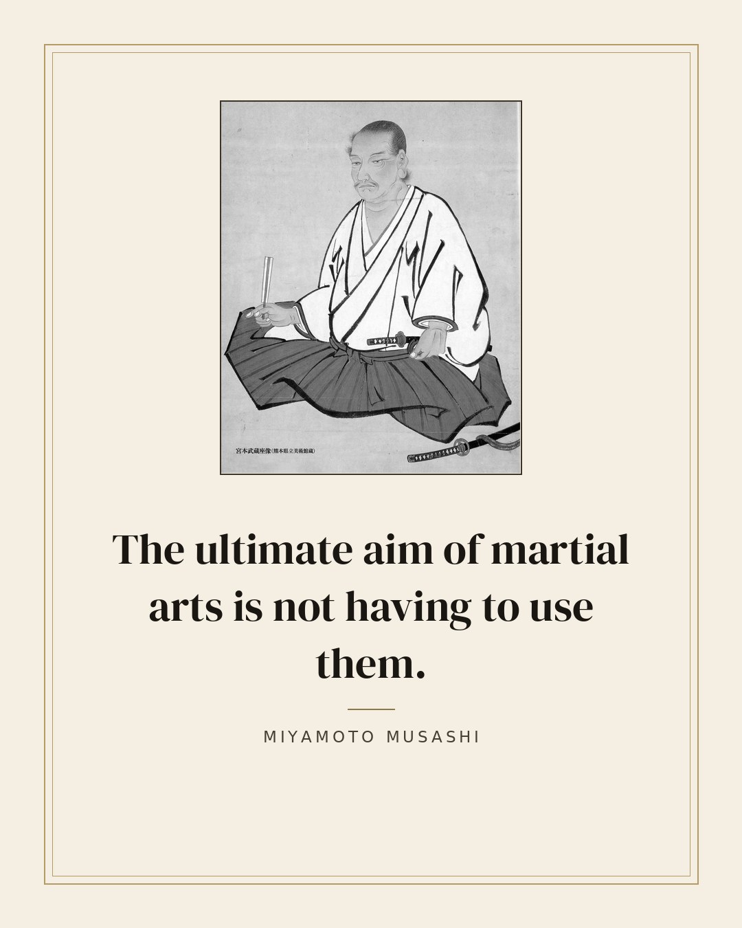 The ultimate aim of martial arts is not having to use them. — Miyamoto Musashi quote card