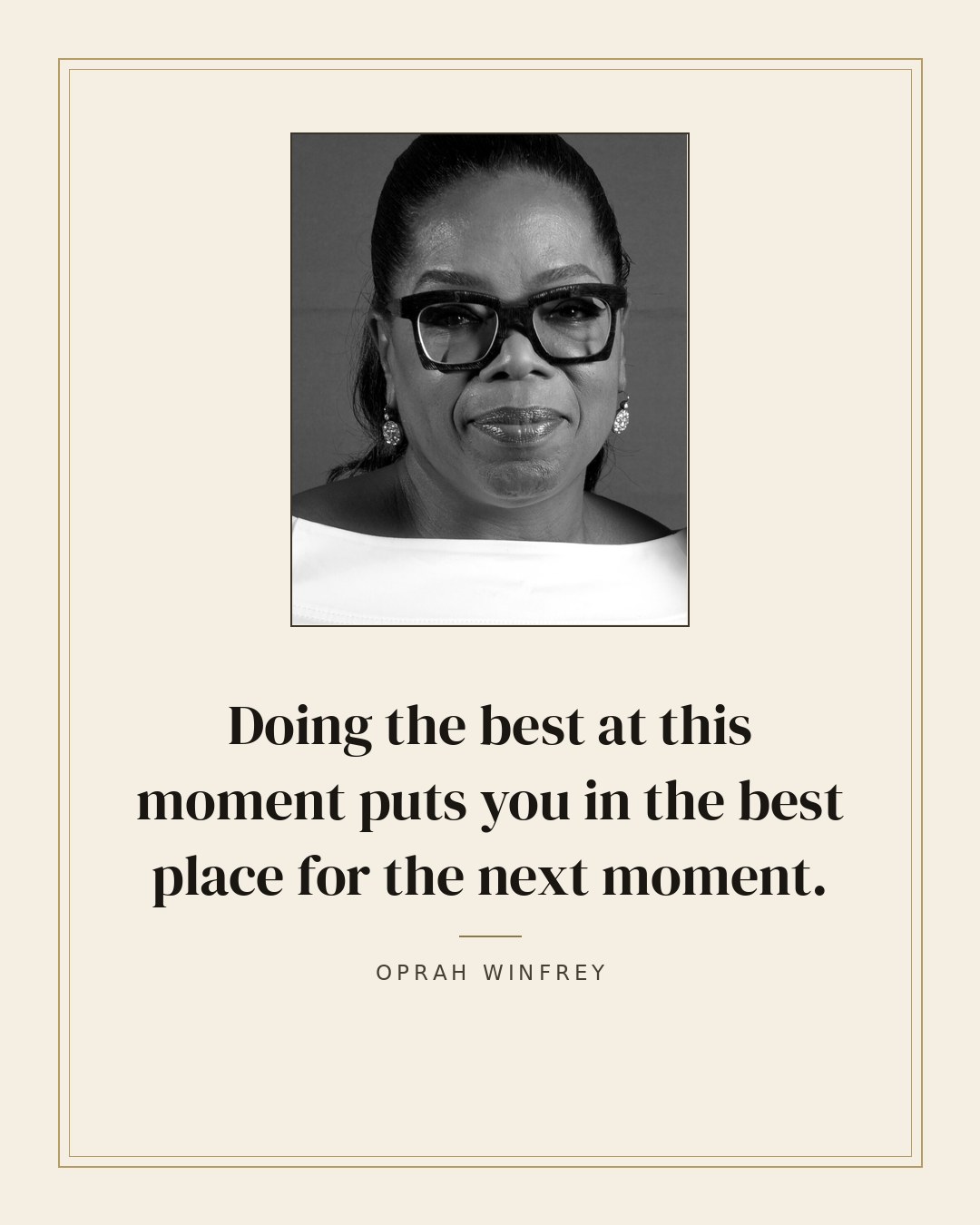Doing the best at this moment puts you in the best place for the next moment. — Oprah Winfrey
