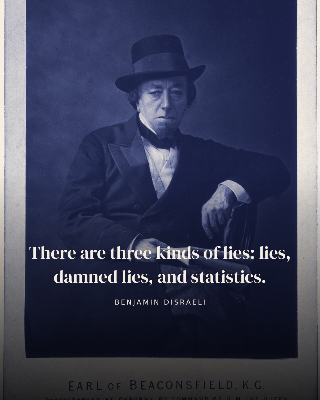 There are three kinds of lies: lies, damned lies, and statistics. — Benjamin Disraeli