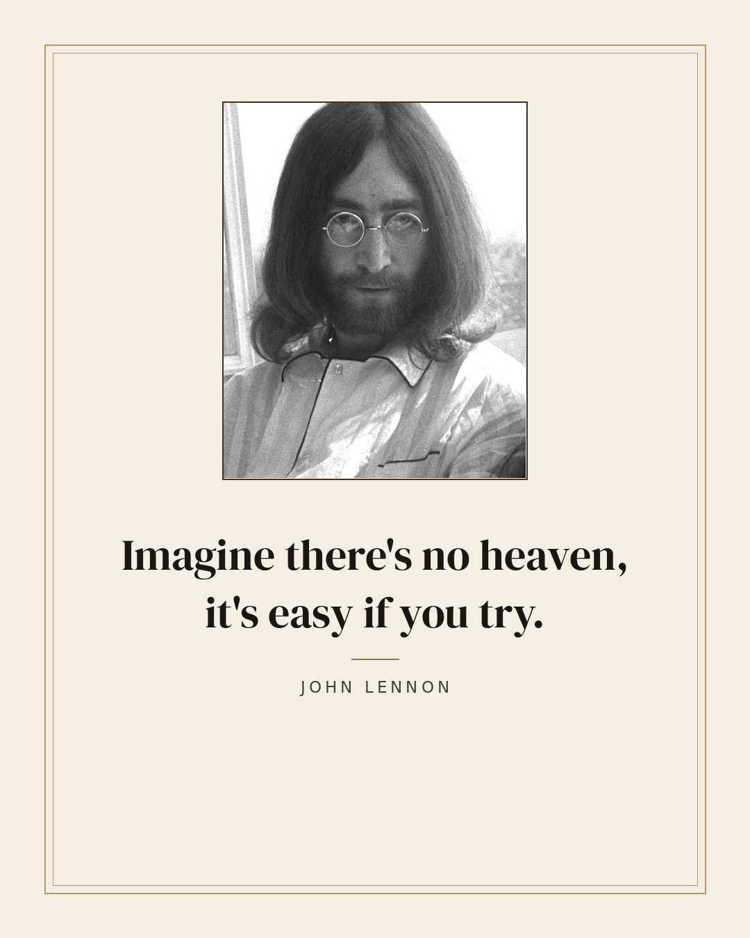Imagine there's no heaven, it's easy if you try. — John Lennon