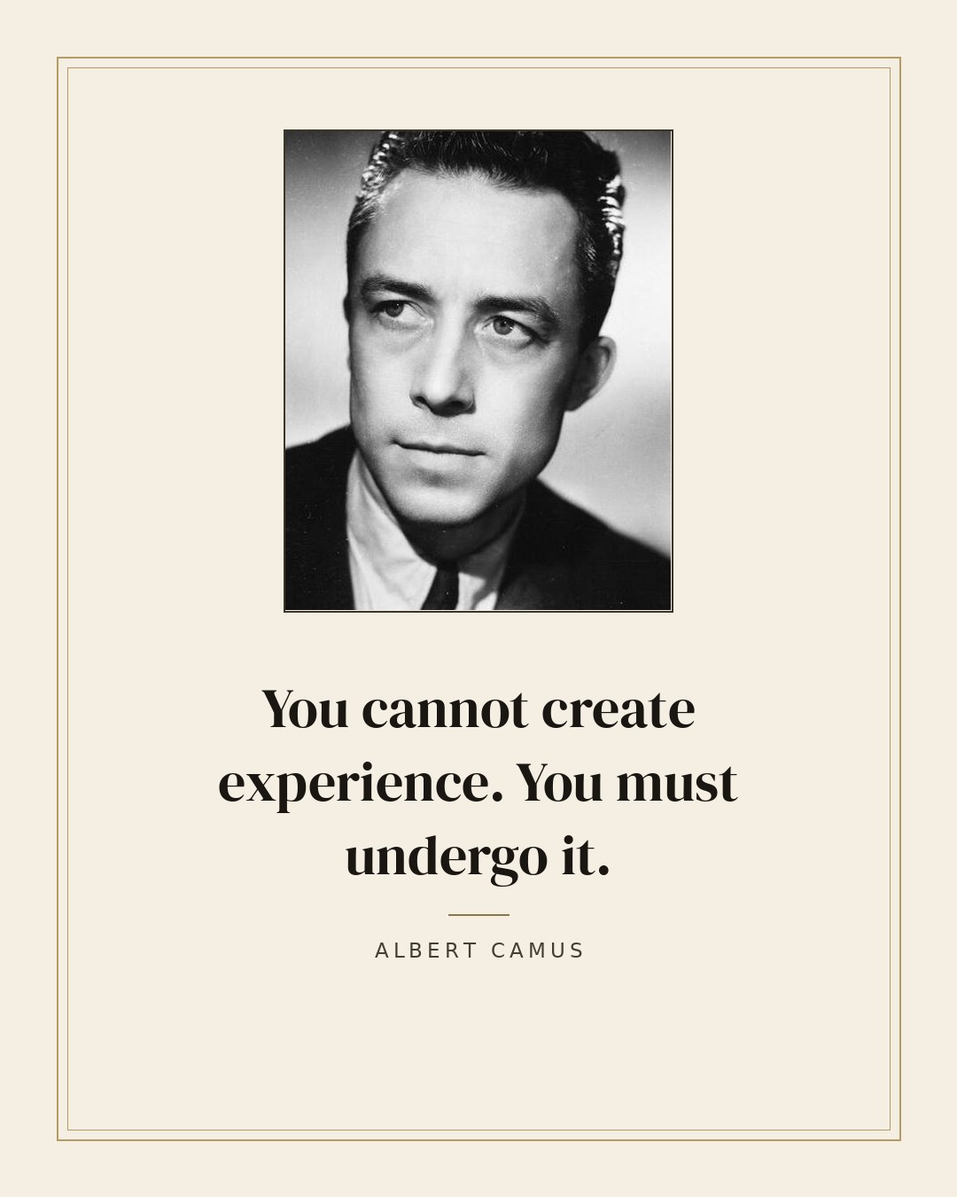 You cannot create experience. You must undergo it. — Albert Camus