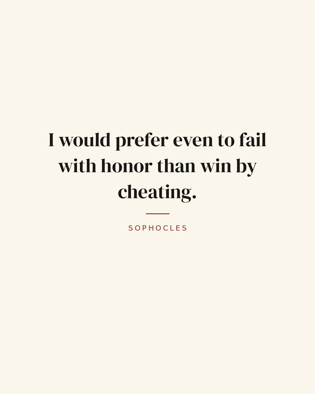 I would prefer even to fail with honor than win by cheating. — Sophocles
