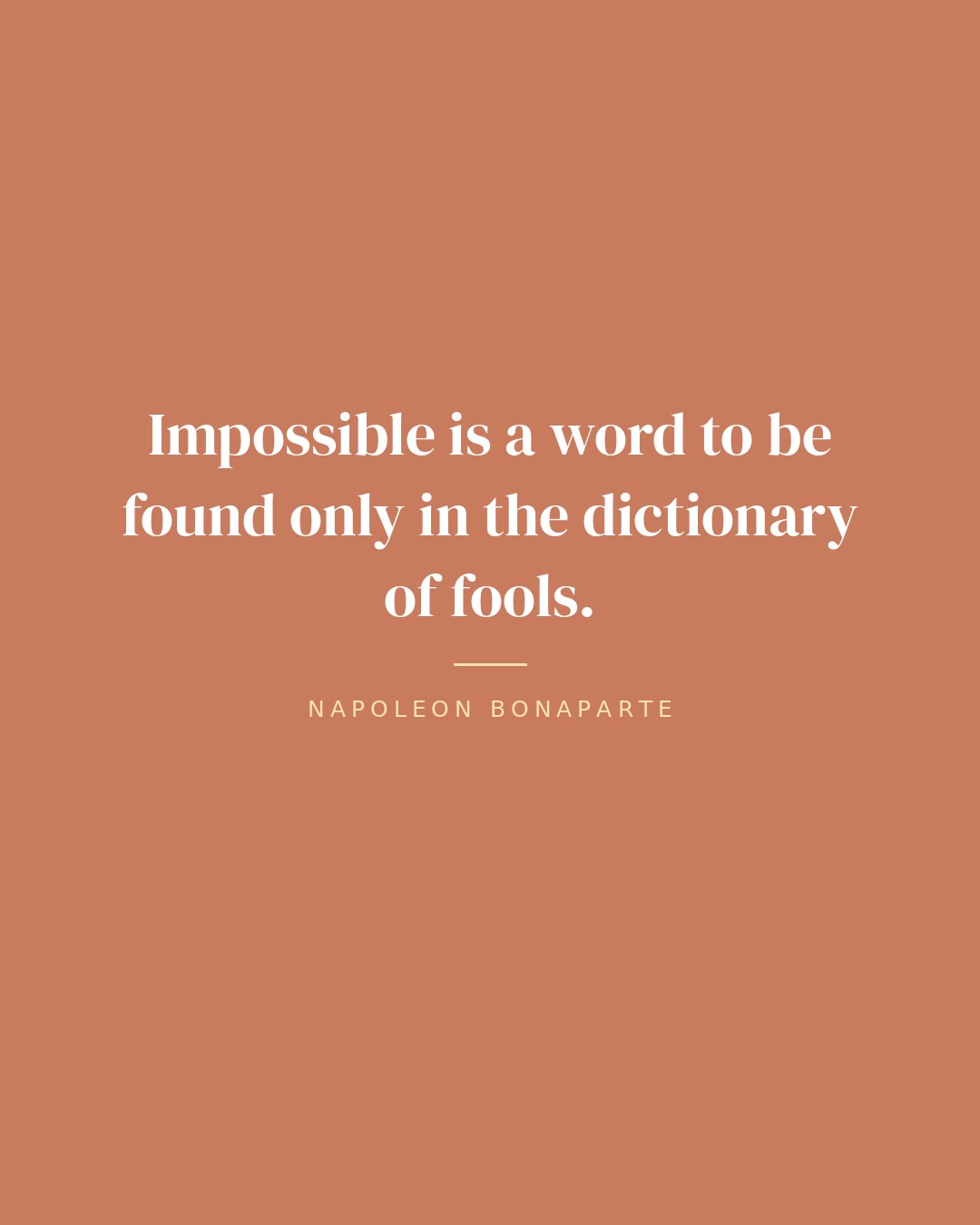 Impossible is a word to be found only in the dictionary of fools. — Napoleon Bonaparte