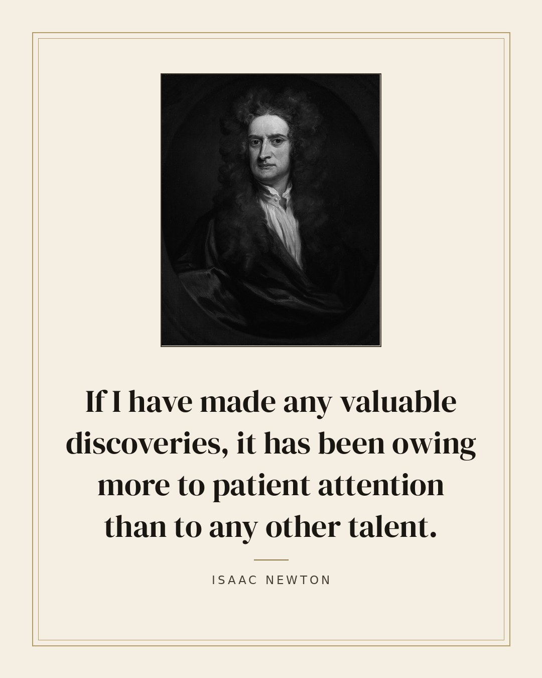 If I have made any valuable discoveries, it has been owing more to patient attention than to any other talent. — Isaac Newton