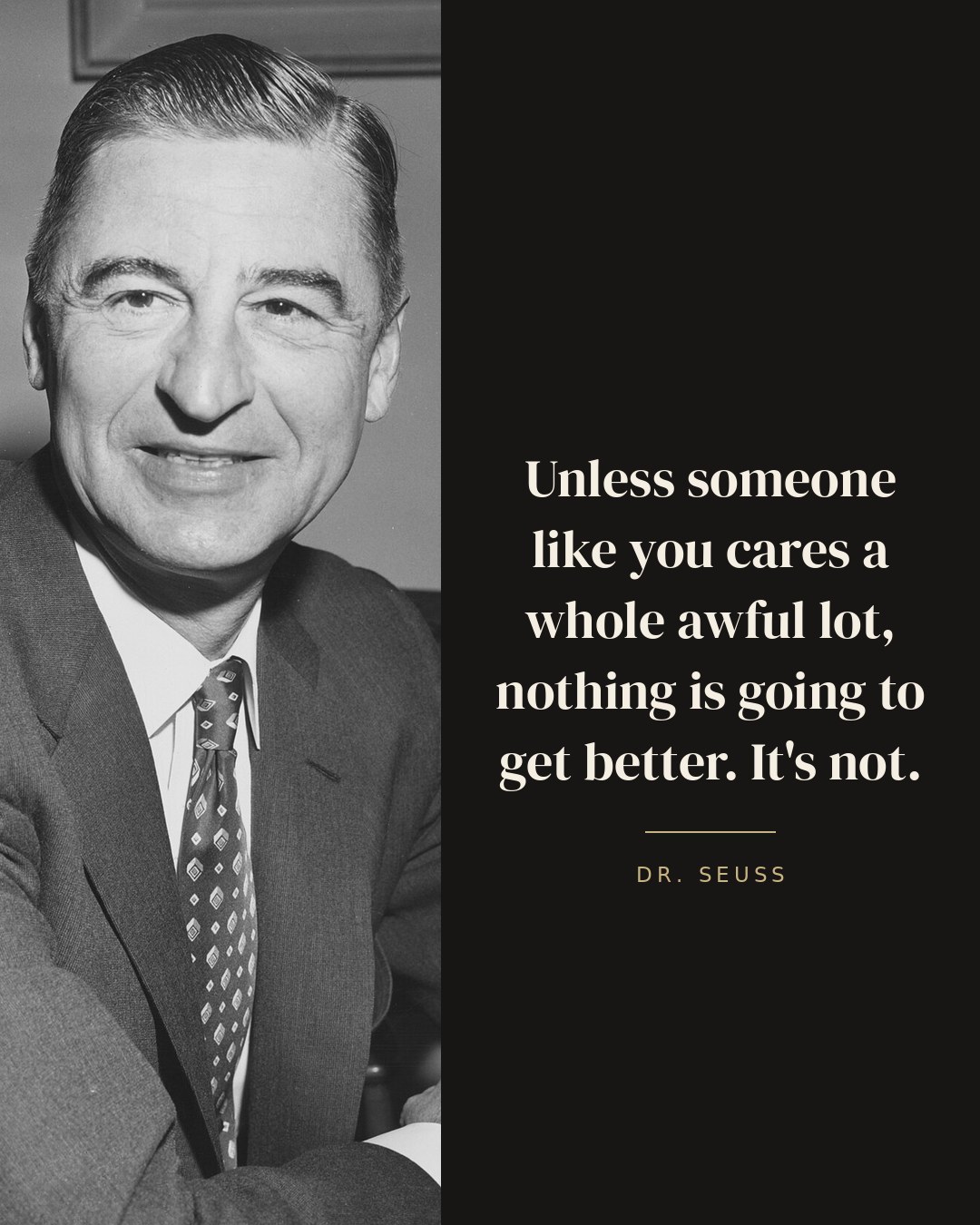 Unless someone like you cares a whole awful lot, nothing is going to get better. It's not. — Dr. Seuss