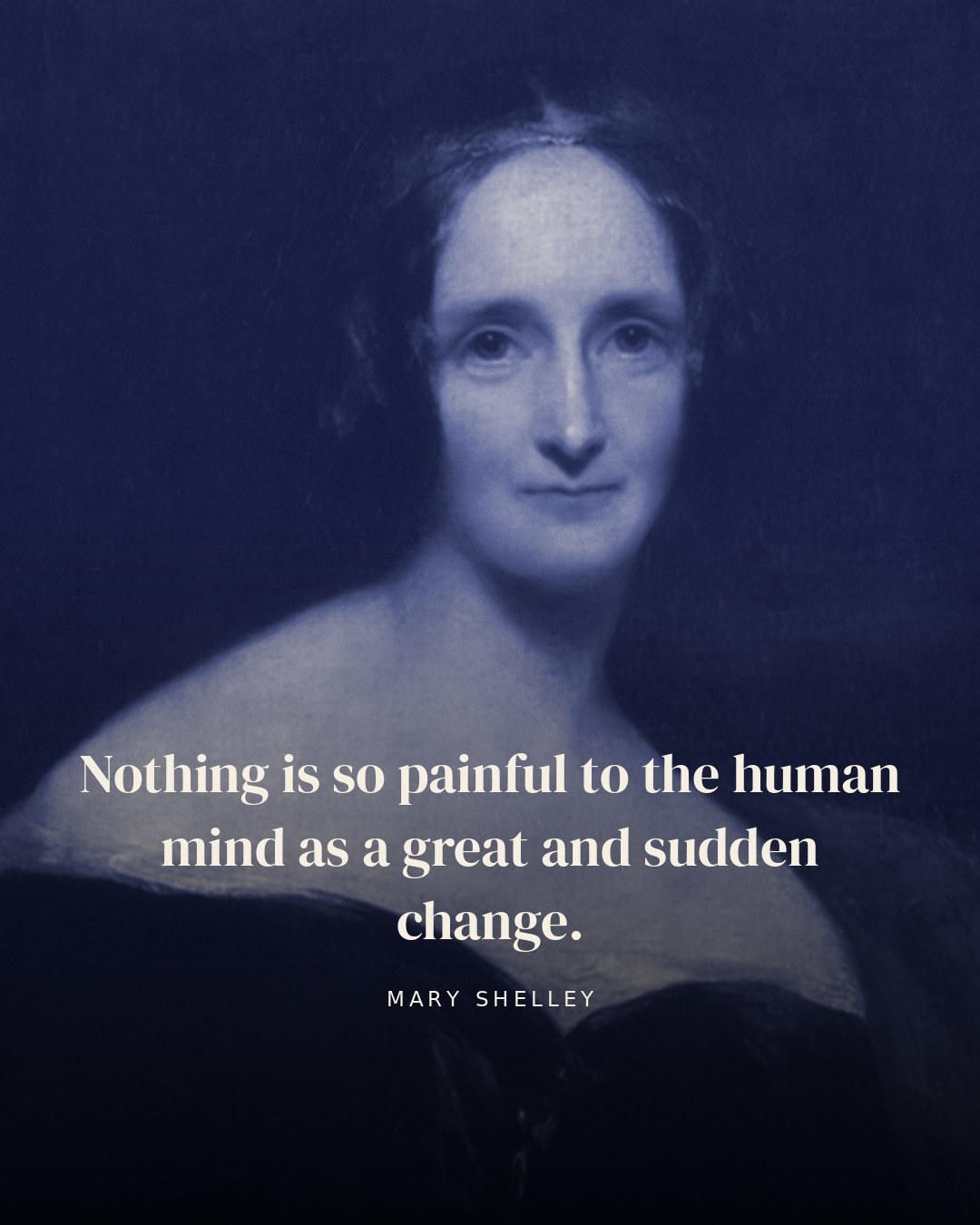 Nothing is so painful to the human mind as a great and sudden change. — Mary Shelley
