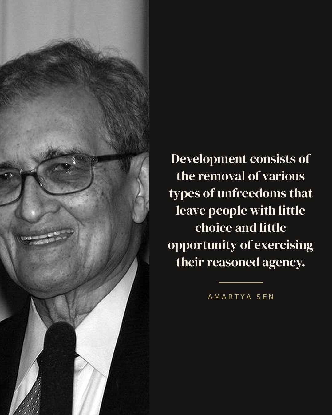 Development consists of the removal of various types of unfreedoms that leave people with little choice and little opportunity of exercising their reasoned agency. — Amartya Sen