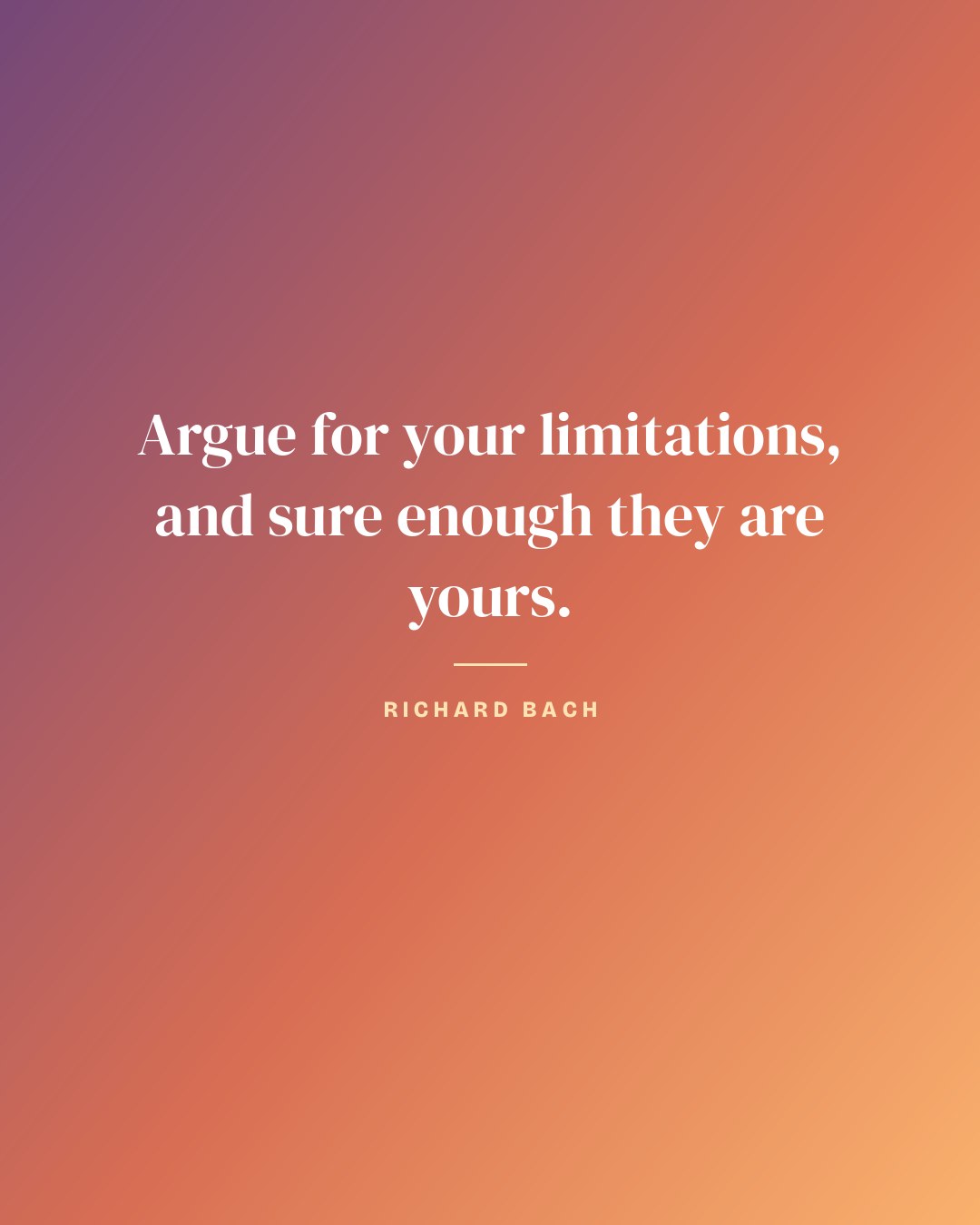 Argue for your limitations, and sure enough they are yours. — Richard Bach quote card