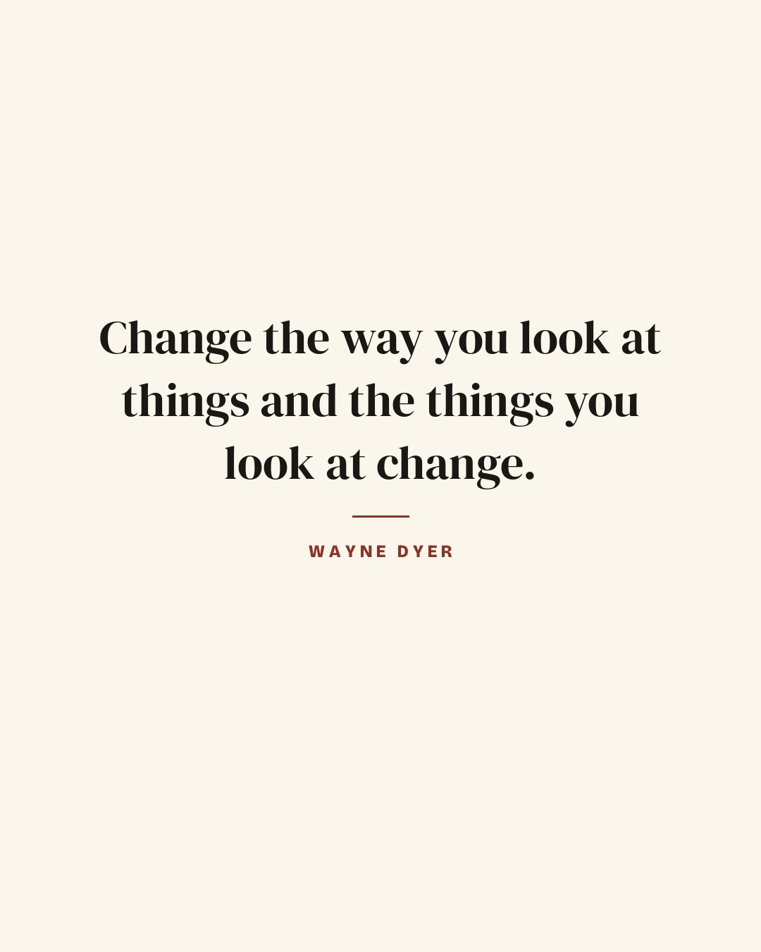 Change the way you look at things and the things you look at change. — Wayne Dyer quote card