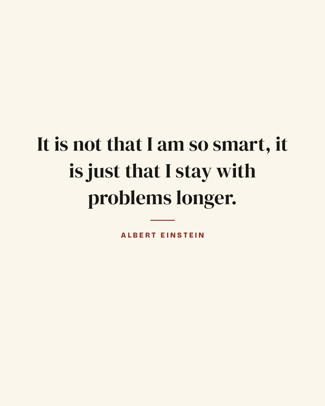 It is not that I am so smart, it is just that I stay with problems longer. — Albert Einstein quote card