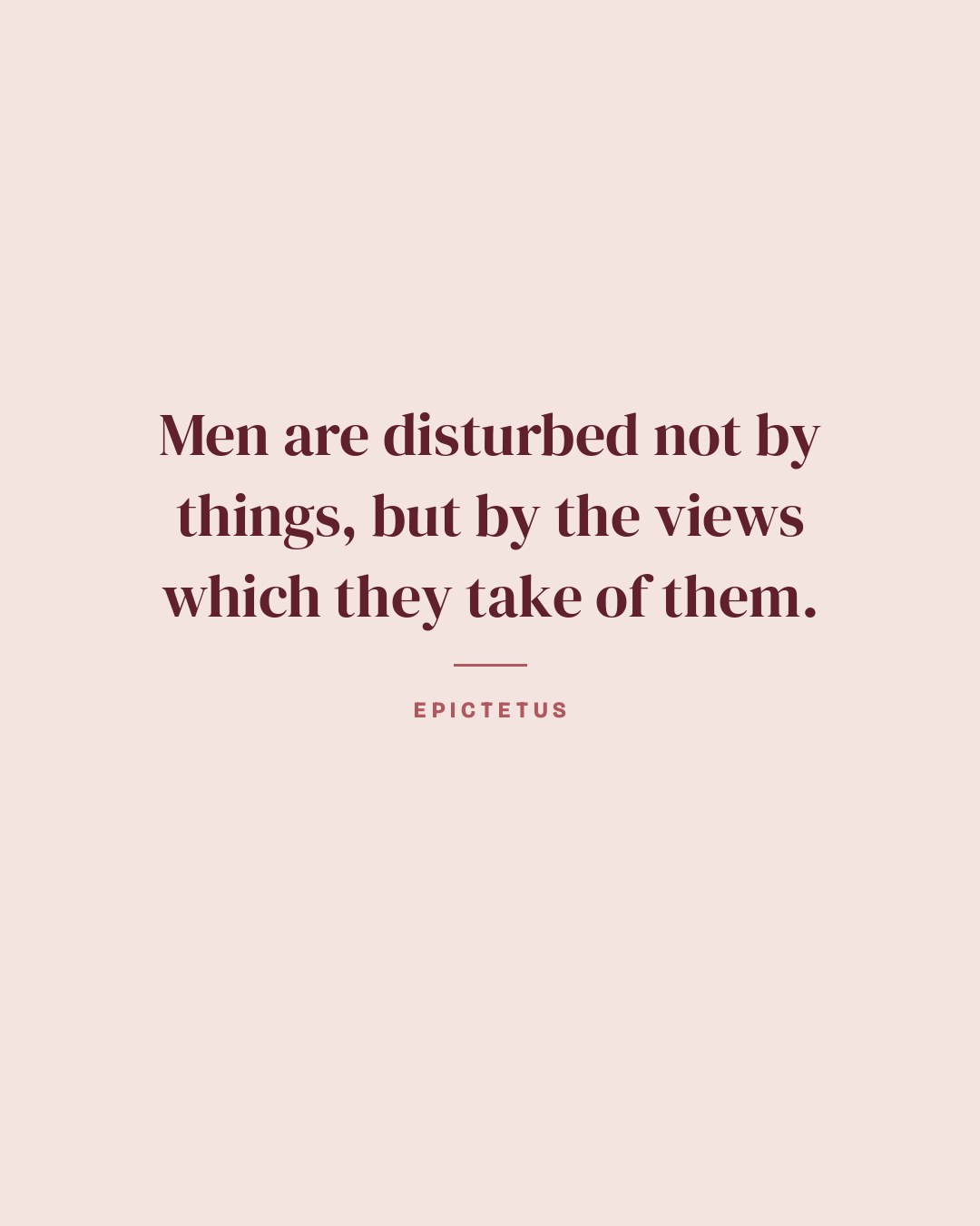 Men are disturbed not by things, but by the views which they take of them. — Epictetus quote card