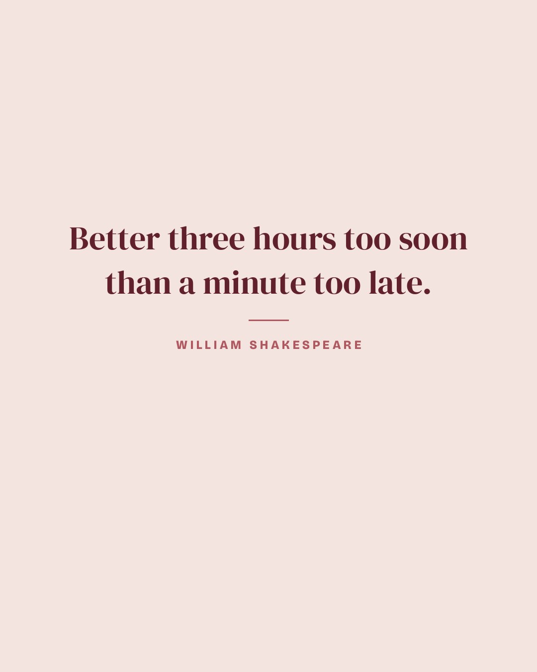 Better three hours too soon than a minute too late. — William Shakespeare quote card