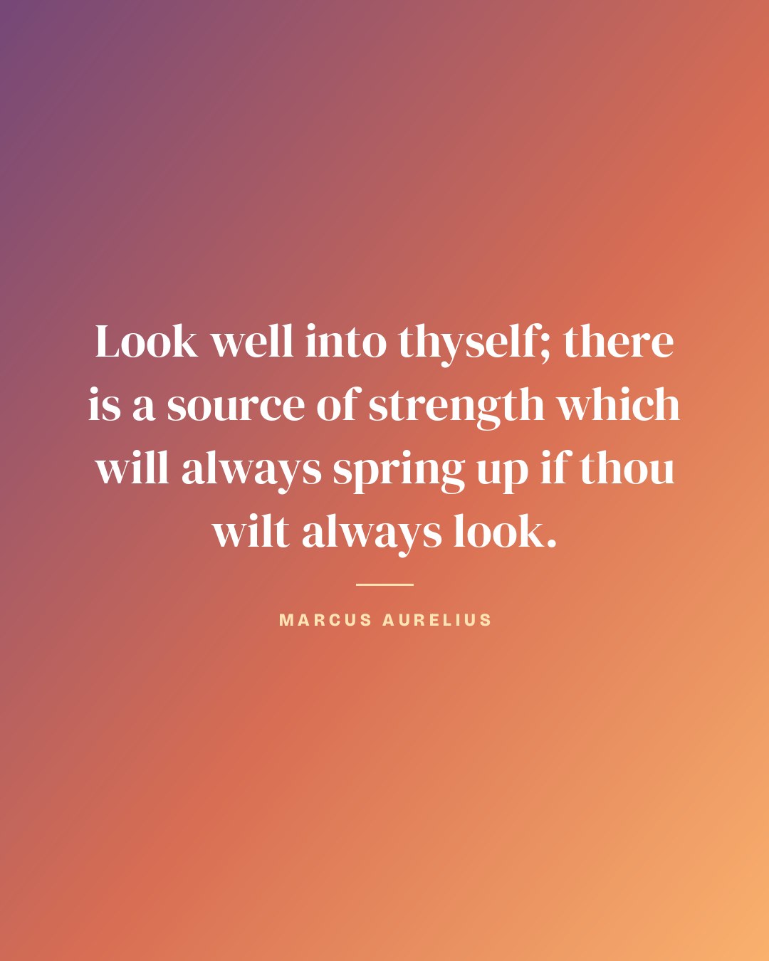 Look well into thyself; there is a source of strength which will always spring up if thou wilt always look. — Marcus Aurelius