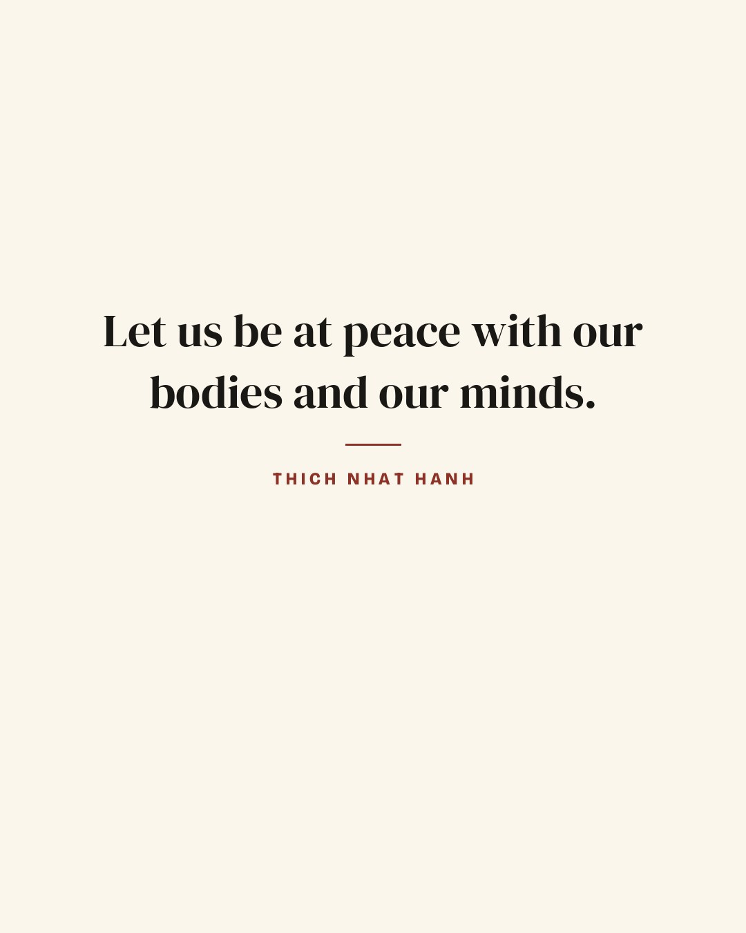Let us be at peace with our bodies and our minds. — Thich Nhat Hanh