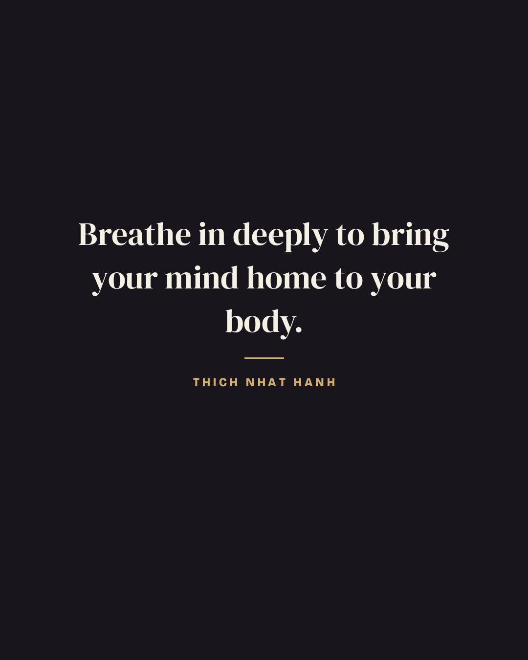 Breathe in deeply to bring your mind home to your body. — Thich Nhat Hanh quote card