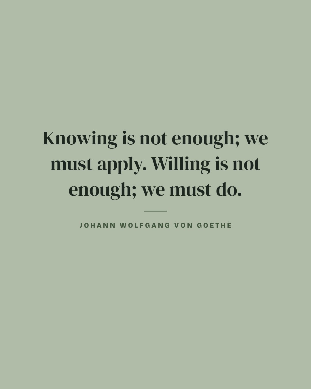 Knowing is not enough; we must apply. Willing is not enough; we must do. — Johann Wolfgang von Goethe quote card