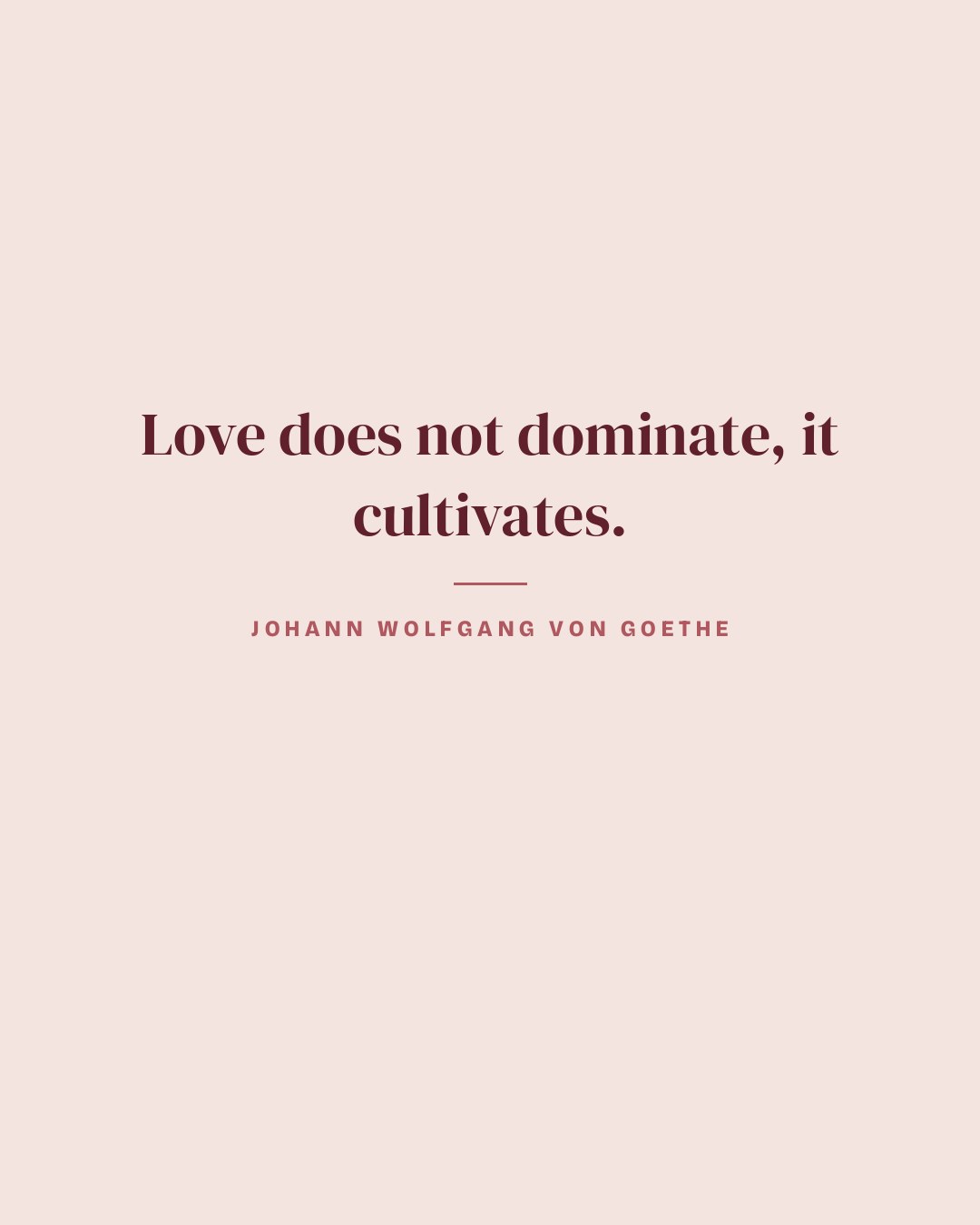Love does not dominate, it cultivates. — Johann Wolfgang von Goethe quote card