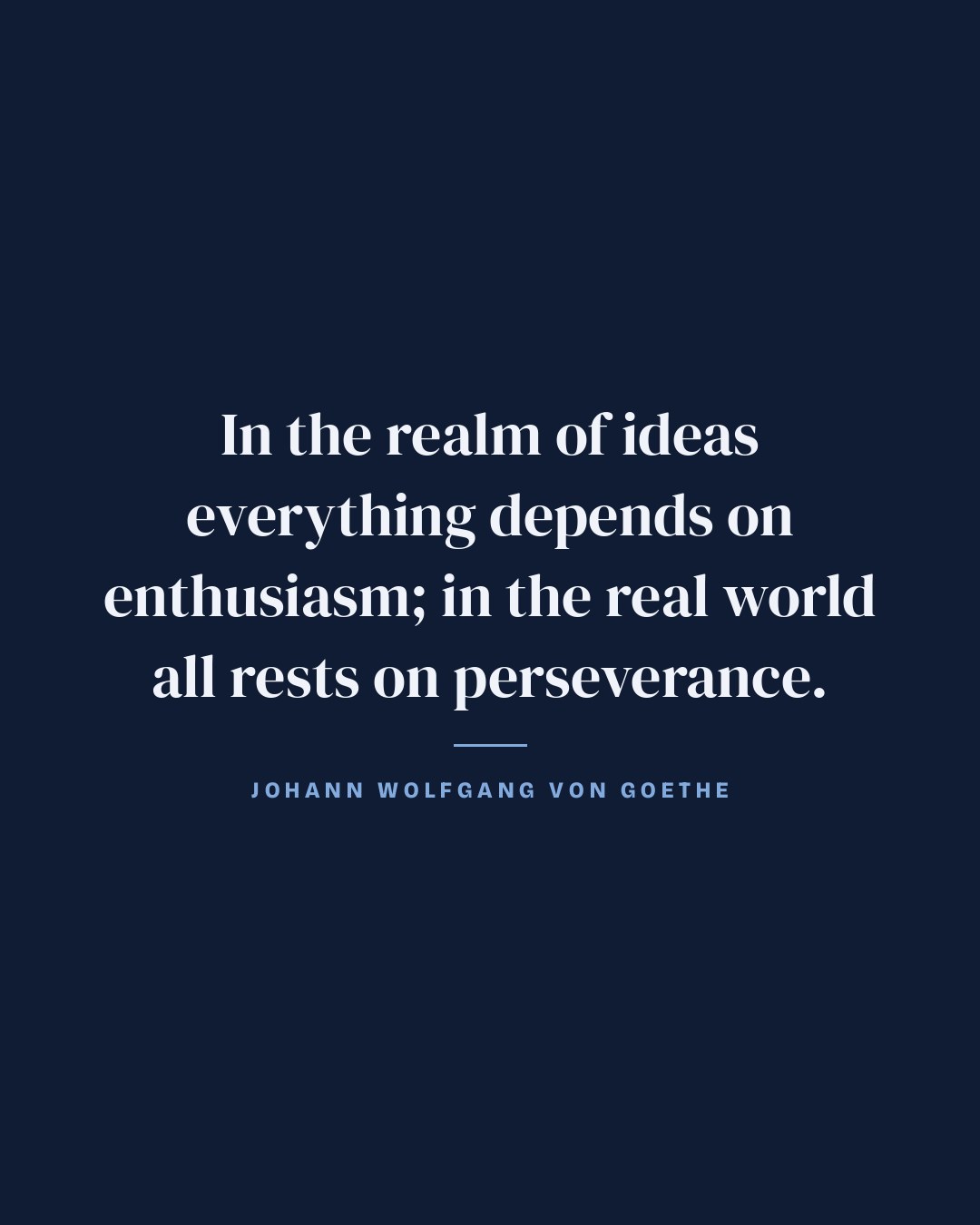 In the realm of ideas everything depends on enthusiasm; in the real world all rests on perseverance. — Johann Wolfgang von Goethe quote card