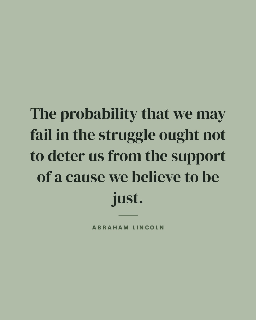 The probability that we may fail in the struggle ought not to deter us from the support of a cause we believe to be just. — Abraham Lincoln