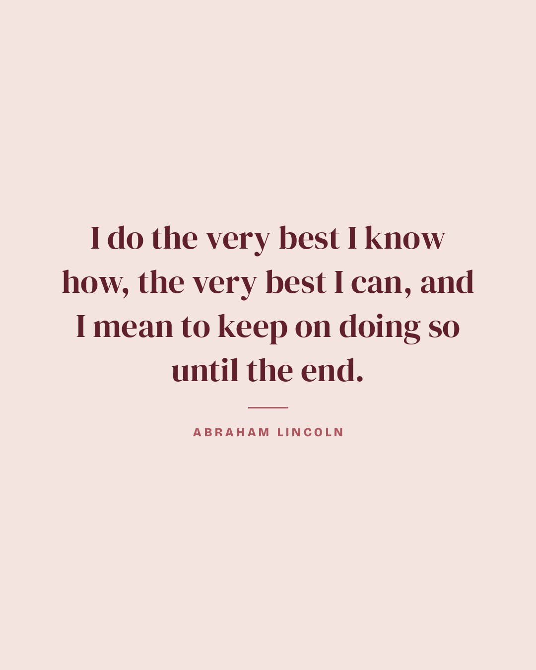 I do the very best I know how, the very best I can, and I mean to keep on doing so until the end. — Abraham Lincoln quote card