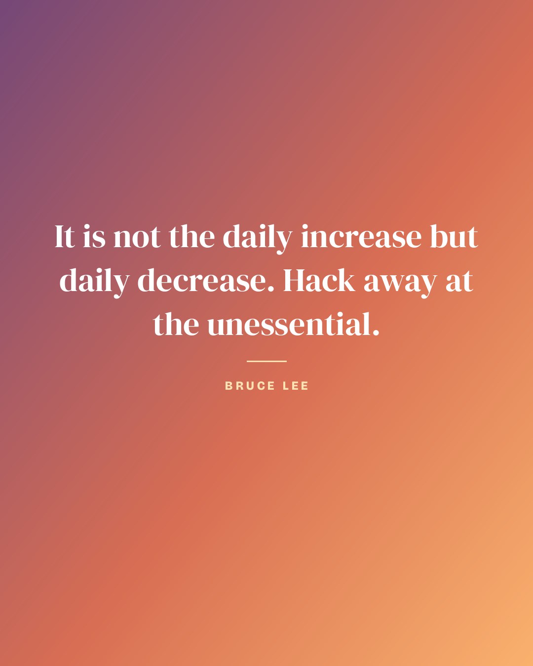 It is not the daily increase but daily decrease. Hack away at the unessential. — Bruce Lee quote card