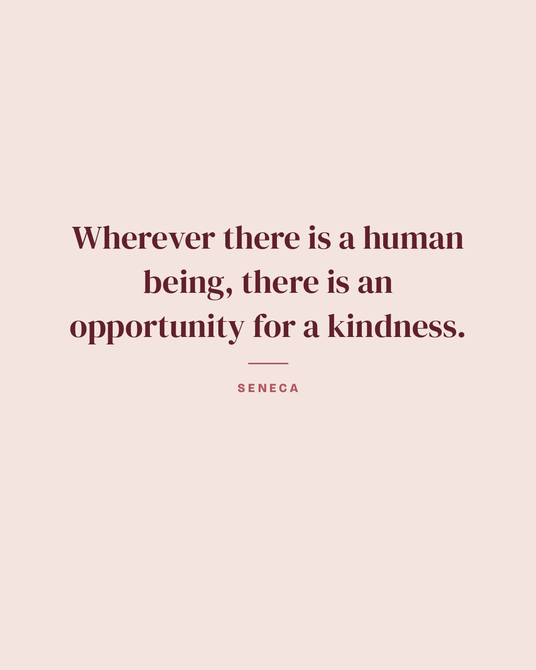 Wherever there is a human being, there is an opportunity for a kindness. — Seneca quote card