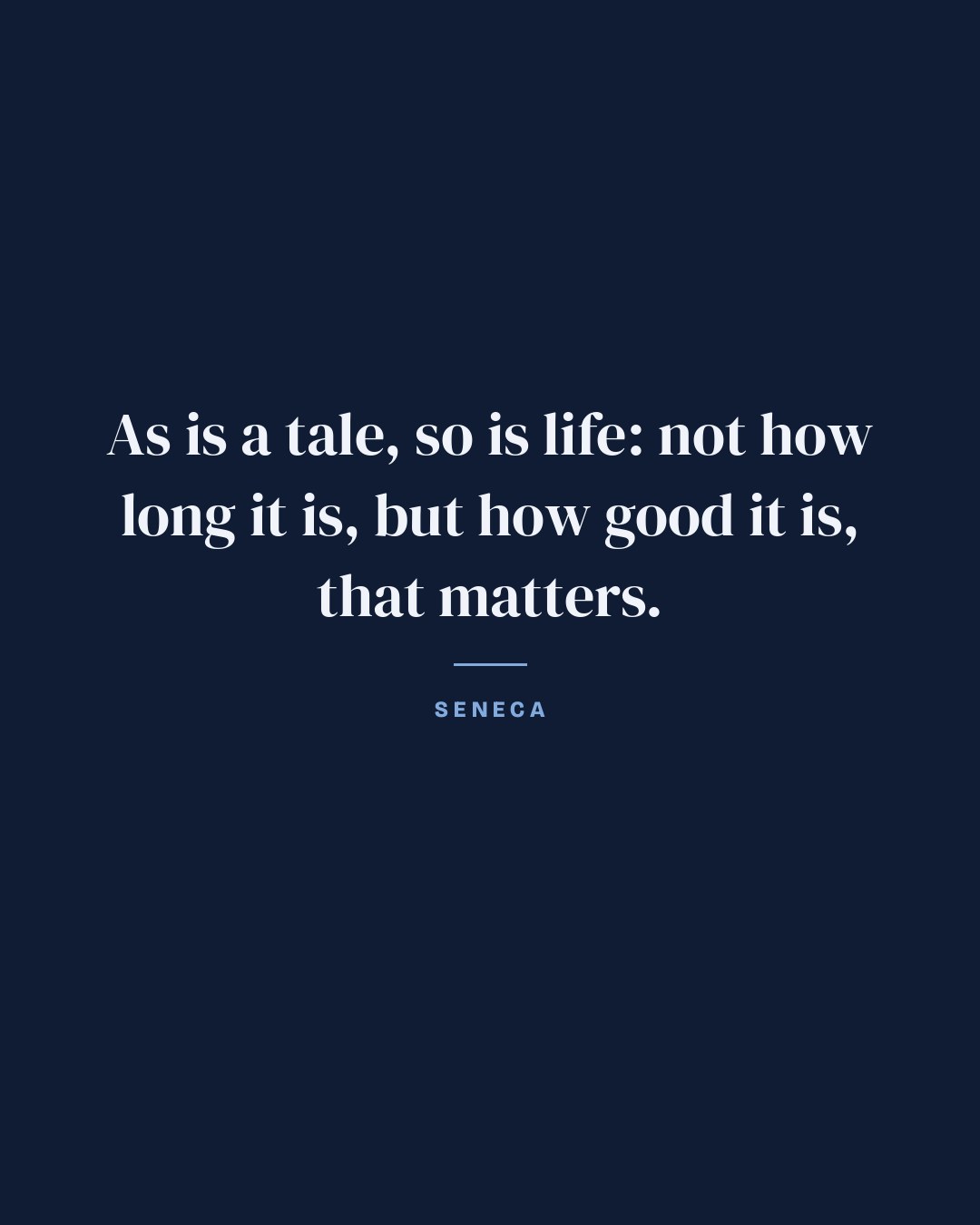 As is a tale, so is life: not how long it is, but how good it is, that matters. — Seneca
