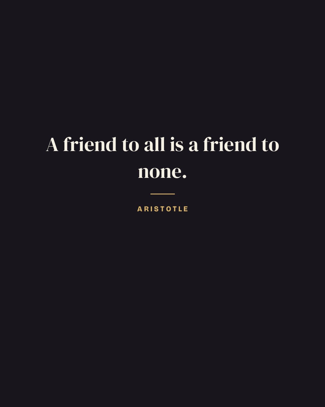 A friend to all is a friend to none. — Aristotle quote card