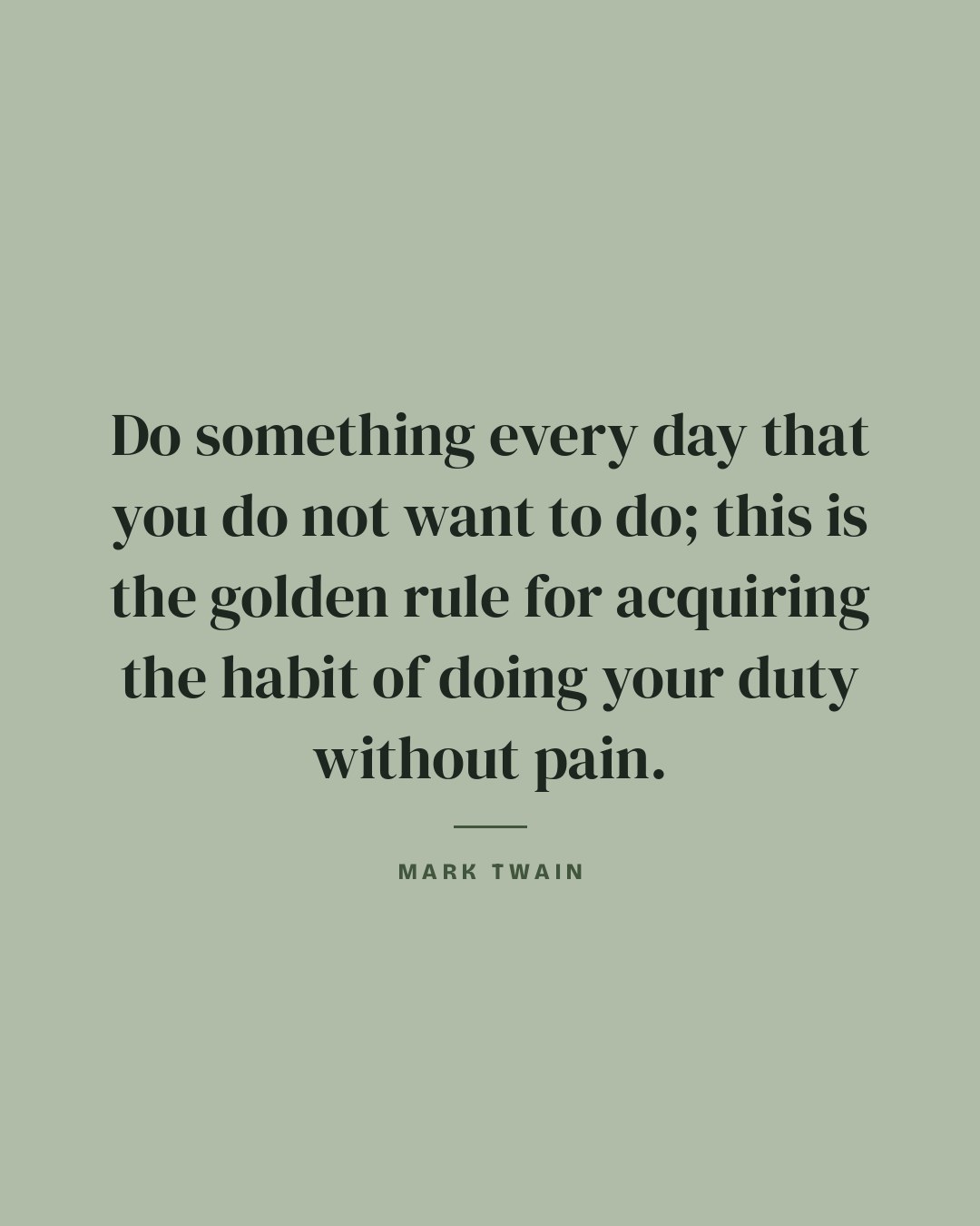 Do something every day that you do not want to do; this is the golden rule for acquiring the habit of doing your duty without pain. — Mark Twain quote card