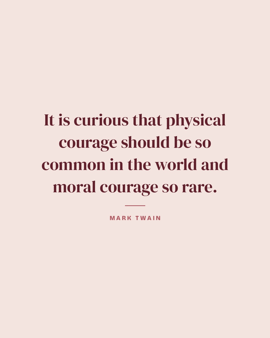 It is curious that physical courage should be so common in the world and moral courage so rare. — Mark Twain