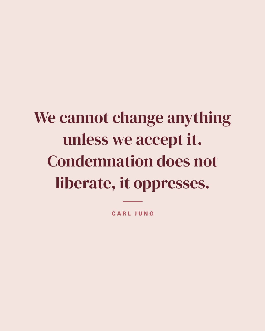 We cannot change anything unless we accept it. Condemnation does not liberate, it oppresses. — Carl Jung