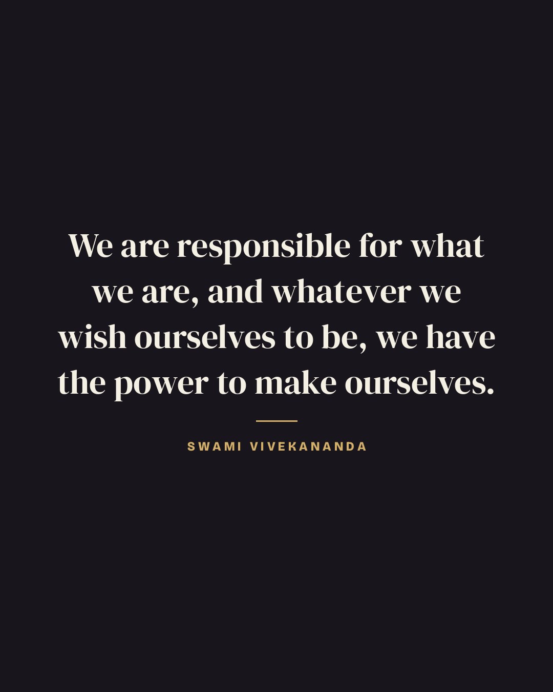 We are responsible for what we are, and whatever we wish ourselves to be, we have the power to make ourselves. — Swami Vivekananda quote card