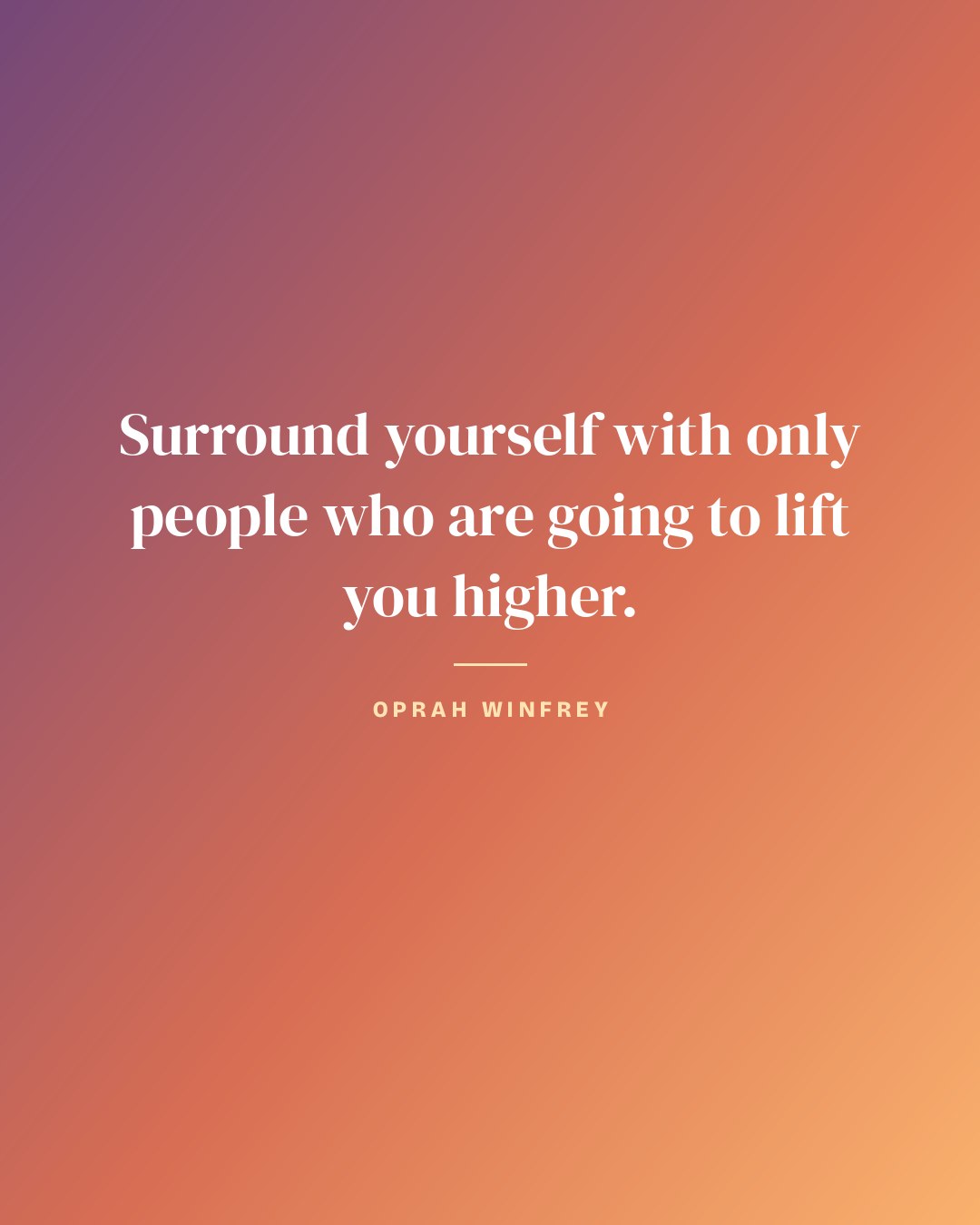 Surround yourself with only people who are going to lift you higher. — Oprah Winfrey quote card