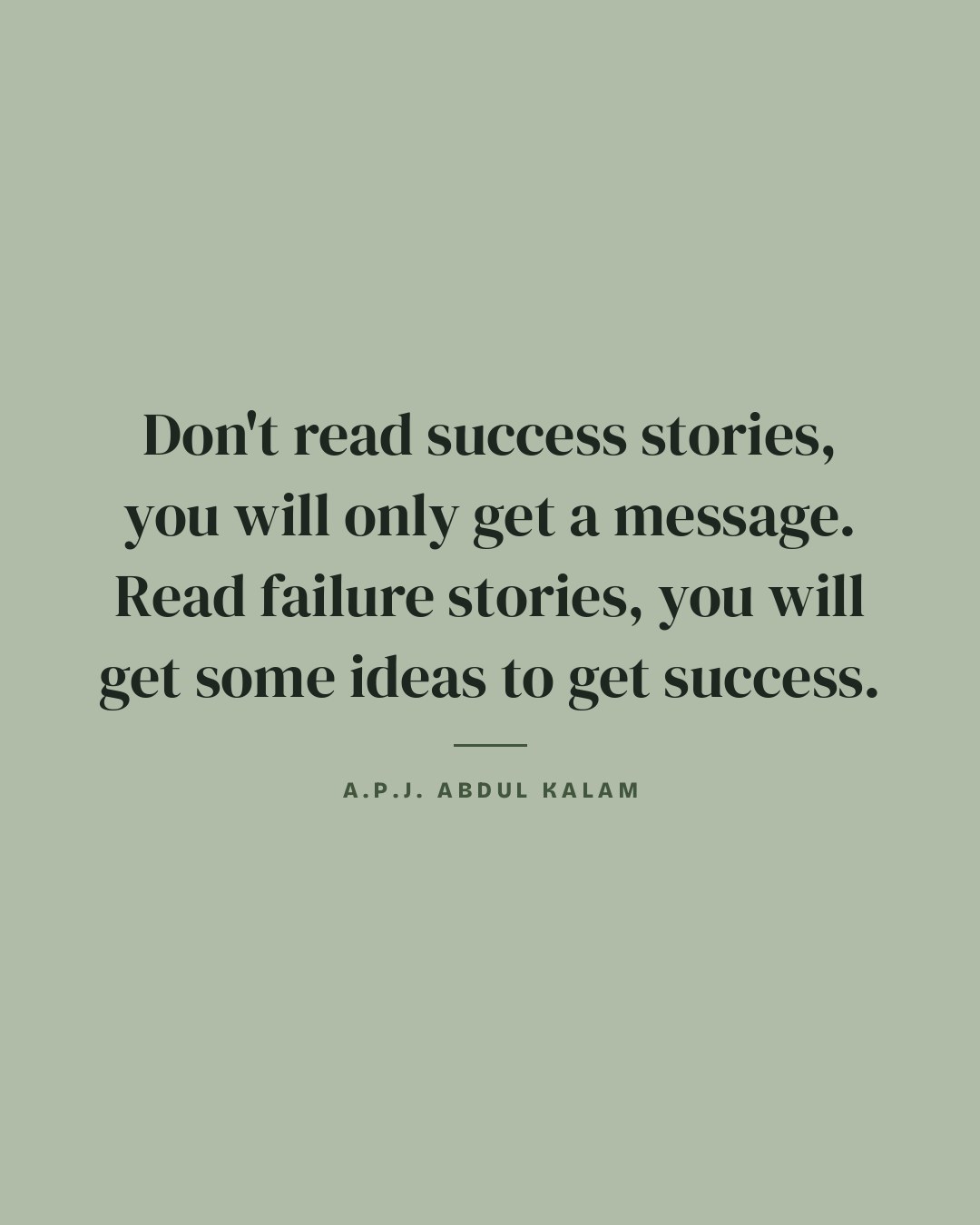 Don't read success stories, you will only get a message. Read failure stories, you will get some ideas to get success. — A.P.J. Abdul Kalam